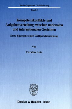 Kompetenzkonflikte und Aufgabenverteilung zwischen nationalen und internationalen Gerichten: Erste Bausteine einer Weltgerichtsordnung