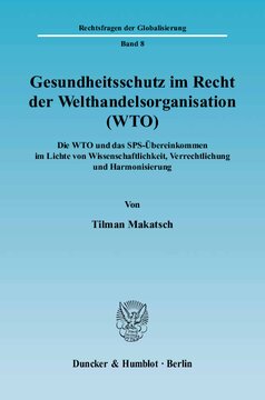 Gesundheitsschutz im Recht der Welthandelsorganisation (WTO): Die WTO und das SPS-Übereinkommen im Lichte von Wissenschaftlichkeit, Verrechtlichung und Harmonisierung