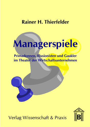 Managerspiele: Primadonnen, Illusionisten und Gaukler im Theater der Wirtschaftsunternehmen