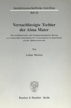 Vernachlässigte Töchter der Alma Mater: Ein sozialhistorischer und bildungssoziologischer Beitrag zur strukturellen Entwicklung des Frauenstudiums in Deutschland seit der Jahrhundertwende