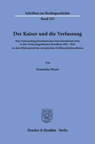 Der Kaiser und die Verfassung: Eine Untersuchung brasilianischer Souveränitätsentwürfe in den Verfassungsdebatten Brasiliens 1821–1824 vor dem Hintergrund des europäischen Frühkonstitutionalismus