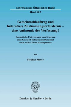 Gemeinwohlauftrag und föderatives Zustimmungserfordernis - eine Antinomie der Verfassung?: Dogmatische Untersuchung zum Scheitern eines Gesetzesbeschlusses im Bundesrat nach Artikel 78 des Grundgesetzes