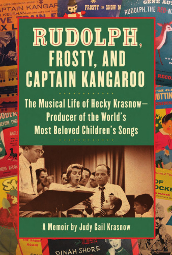 Rudolph, Frosty, and Captain Kangaroo: The Musical Life of Hecky Krasnow-Producer of the World's Most Beloved Children's Songs