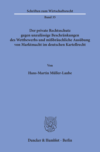 Der private Rechtsschutz gegen unzulässige Beschränkungen des Wettbewerbs und mißbräuchliche Ausübung von Marktmacht im deutschen Kartellrecht