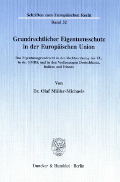 Grundrechtlicher Eigentumsschutz in der Europäischen Union: Das Eigentumsgrundrecht in der Rechtsordnung der EU, in der EMRK und in den Verfassungen Deutschlands, Italiens und Irlands