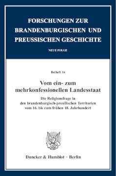 Vom ein- zum mehrkonfessionellen Landesstaat: Die Religionsfrage in den brandenburg-preußischen Territorien vom 16. bis zum frühen 18. Jahrhundert