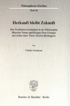 Herkunft bleibt Zukunft: Das Traditionsverständnis in der Philosophie Marcien Towas und Elungu Pene Elungus im Lichte einer These Martin Heideggers