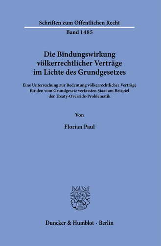Die Bindungswirkung völkerrechtlicher Verträge im Lichte des Grundgesetzes: Eine Untersuchung zur Bedeutung völkerrechtlicher Verträge für den vom Grundgesetz verfassten Staat am Beispiel der Treaty-Override-Problematik