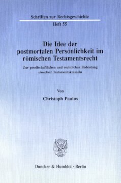Die Idee der postmortalen Persönlichkeit im römischen Testamentsrecht: Zur gesellschaftlichen und rechtlichen Bedeutung einzelner Testamentsklauseln