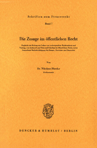 Die Zusage im öffentlichen Recht: Zugleich ein Beitrag zur Lehre von vorbeugendem Rechtsschutz und Vertrag, von Auskunft und Treu und Glauben im öffentlichen Recht, unter besonderer Berücksichtigung des Steuer-, Beamten- und Baurechts