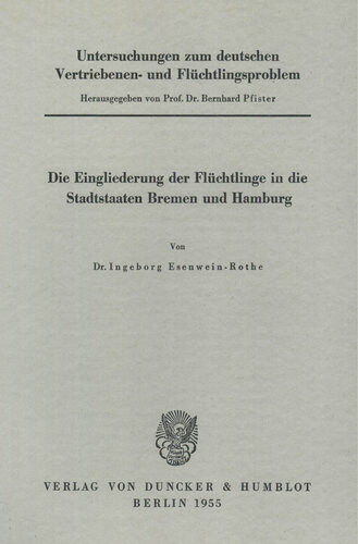 Untersuchungen zum deutschen Vertriebenen- und Flüchtlingsproblem: Zweite Abteilung: Einzeldarstellungen. IV: Esenwein-Rothe, Ingeborg: Die Eingliederung der Flüchtlinge in die Stadtstaaten Bremen und Hamburg