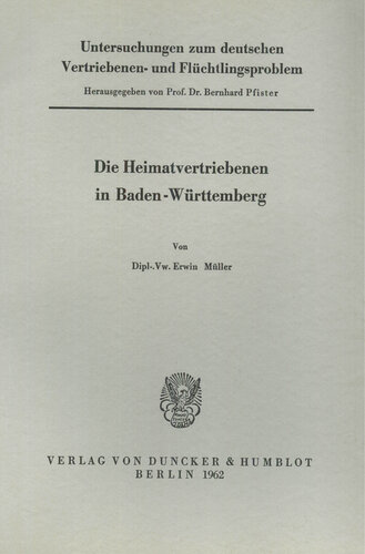 Untersuchungen zum deutschen Vertriebenen- und Flüchtlingsproblem: Zweite Abteilung: Einzeldarstellungen. X: Müller, Erwin: Die Heimatvertriebenen in Baden-Württemberg