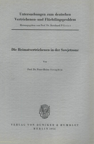 Untersuchungen zum deutschen Vertriebenen- und Flüchtlingsproblem: Zweite Abteilung: Einzeldarstellungen. I: Seraphim, Peter-Heinz: Die Heimatvertriebenen in der Sowjetzone
