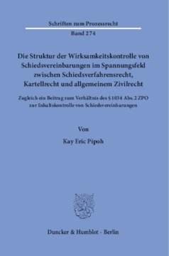 Die Struktur der Wirksamkeitskontrolle von Schiedsvereinbarungen im Spannungsfeld zwischen Schiedsverfahrensrecht, Kartellrecht und allgemeinem Zivilrecht: Zugleich ein Beitrag zum Verhältnis des § 1034 Abs. 2 ZPO zur Inhaltskontrolle von Schiedsvereinbarungen