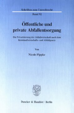 Öffentliche und private Abfallentsorgung: Die Privatisierung der Abfallwirtschaft nach dem Kreislaufwirtschafts- und Abfallgesetz