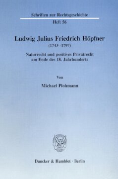 Ludwig Julius Friedrich Höpfner (1743 - 1797): Naturrecht und positives Privatrecht am Ende des 18. Jahrhunderts