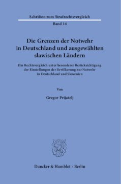 Die Grenzen der Notwehr in Deutschland und ausgewählten slawischen Ländern: Ein Rechtsvergleich unter besonderer Berücksichtigung der Einstellungen der Bevölkerung zur Notwehr in Deutschland und Slowenien