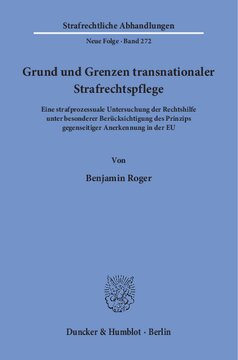 Grund und Grenzen transnationaler Strafrechtspflege: Eine strafprozessuale Untersuchung der Rechtshilfe unter besonderer Berücksichtigung des Prinzips gegenseitiger Anerkennung in der EU