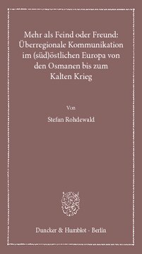 Mehr als Feind oder Freund: Überregionale Kommunikation im (süd)östlichen Europa von den Osmanen bis zum Kalten Krieg