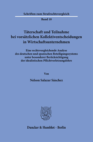Täterschaft und Teilnahme bei vorsätzlichen Kollektiventscheidungen in Wirtschaftsunternehmen: Eine rechtsvergleichende Analyse des deutschen und spanischen Beteiligungssystems unter besonderer Berücksichtigung der idealistischen Pflichtverletzungslehre