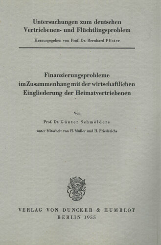 Untersuchungen zum deutschen Vertriebenen- und Flüchtlingsproblem: Erste Abteilung: Grundfragen. II: Schmölders, Günter unter Mitarbeit von H. Müller / H. Friederichs: Finanzierungsprobleme im Zusammenhang mit der wirtschaftlichen Eingliederung der Heimatvertriebenen