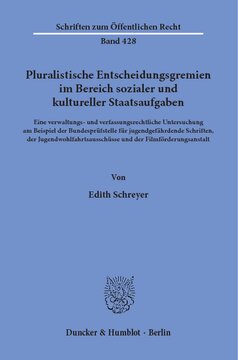 Pluralistische Entscheidungsgremien im Bereich sozialer und kultureller Staatsaufgaben: Eine verwaltungs- und verfassungsrechtliche Untersuchung am Beispiel der Bundesprüfstelle für jugendgefährdende Schriften, der Jugendwohlfahrtsausschüsse und der Filmförderungsanstalt