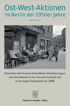 Ost-West-Aktionen im Berlin der 1950er Jahre: Potentiale und Grenzen behördlicher Überlieferungen zum Kunsthandel in der Viersektorenstadt und in der jungen Hauptstadt der DDR. (Schriftenreihe des Landesarchivs Berlin, Band 20)