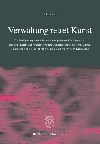 Verwaltung rettet Kunst: Die Verlagerung von städtischem und privatem Kunstbesitz aus der Stadt Berlin während des Zweiten Weltkriegs und die Bemühungen um Bergung und Rückführung in den ersten Jahren nach Kriegsende. (Schriftenreihe des Landesarchivs Berlin, Band 22)