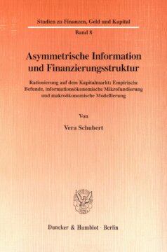 Asymmetrische Information und Finanzierungsstruktur: Rationierung auf dem Kapitalmarkt: Empirische Befunde, informationsökonomische Mikrofundierung und makroökonomische Modellierung