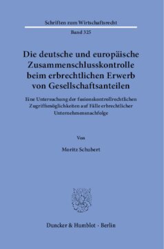 Die deutsche und europäische Zusammenschlusskontrolle beim erbrechtlichen Erwerb von Gesellschaftsanteilen: Eine Untersuchung der fusionskontrollrechtlichen Zugriffsmöglichkeiten auf Fälle erbrechtlicher Unternehmensnachfolge