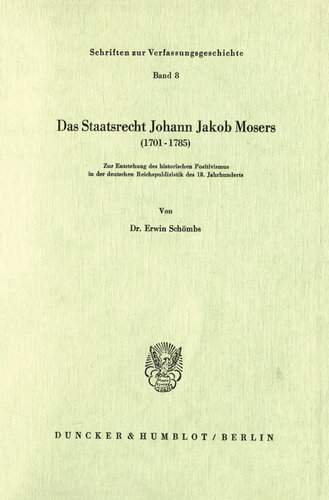 Das Staatsrecht Johann Jakob Mosers (1701 - 1785): Zur Entstehung des historischen Positivismus in der deutschen Reichspublizistik des 18. Jahrhunderts