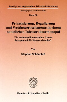 Privatisierung, Regulierung und Wettbewerbselemente in einem natürlichen Infrastrukturmonopol: Ein ordnungsökonomischer Ansatz bezogen auf die Wasserwirtschaft