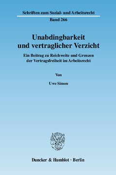 Unabdingbarkeit und vertraglicher Verzicht: Ein Beitrag zu Reichweite und Grenzen der Vertragsfreiheit im Arbeitsrecht