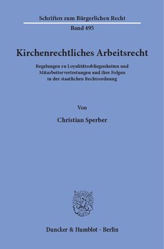 Kirchenrechtliches Arbeitsrecht: Regelungen zu Loyalitätsobliegenheiten und Mitarbeitervertretungen und ihre Folgen in der staatlichen Rechtsordnung