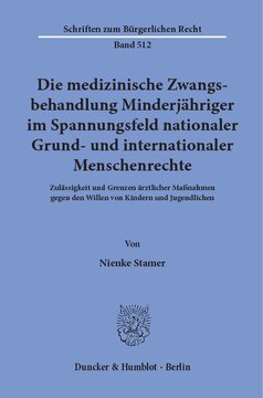 Die medizinische Zwangsbehandlung Minderjähriger im Spannungsfeld nationaler Grund- und internationaler Menschenrechte: Zulässigkeit und Grenzen ärztlicher Maßnahmen gegen den Willen von Kindern und Jugendlichen