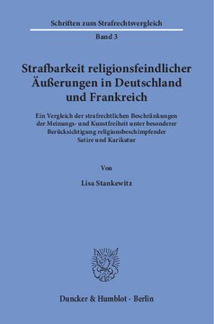 Strafbarkeit religionsfeindlicher Äußerungen in Deutschland und Frankreich: Ein Vergleich der strafrechtlichen Beschränkungen der Meinungs- und Kunstfreiheit unter besonderer Berücksichtigung religionsbeschimpfender Satire und Karikatur