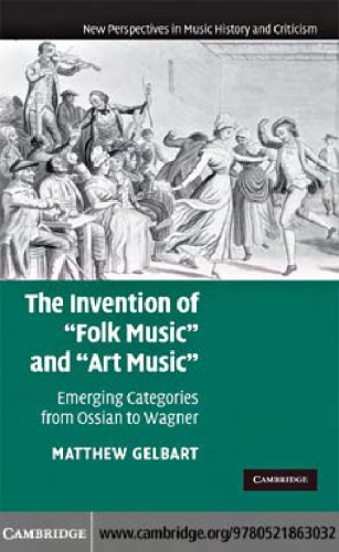 The Invention of ''Folk Music'' and ''Art Music'': Emerging Categories from Ossian to Wagner (New Perspectives in Music History and Criticism)
