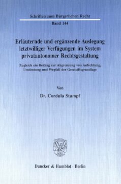 Erläuternde und ergänzende Auslegung letztwilliger Verfügungen im System privatautonomer Rechtsgestaltung: Zugleich ein Beitrag zur Abgrenzung von Anfechtung, Umdeutung und Wegfall der Geschäftsgrundlage