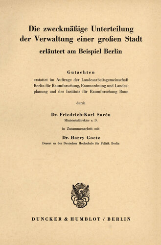 Die zweckmäßige Unterteilung der Verwaltung einer großen Stadt: Erläutert am Beispiel Berlin. Gutachten, erstattet im Auftrage der Landesarbeitsgemeinschaft Berlin für Raumforschung, Raumordnung und Landesplanung und des Instituts für Raumforschung Bonn