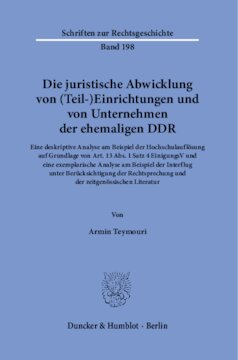 Die juristische Abwicklung von (Teil-)Einrichtungen und von Unternehmen der ehemaligen DDR: Eine deskriptive Analyse am Beispiel der Hochschulauflösung auf Grundlage von Art. 13 Abs. 1 Satz 4 EinigungsV und eine exemplarische Analyse am Beispiel der Interflug unter Berücksichtigung der Rechtsprechung und der zeitgenössischen Literatur