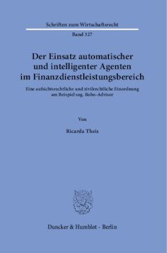 Der Einsatz automatischer und intelligenter Agenten im Finanzdienstleistungsbereich: Eine aufsichtsrechtliche und zivilrechtliche Einordnung am Beispiel sog. Robo-Advisor