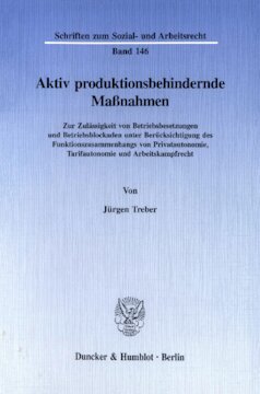 Aktiv produktionsbehindernde Maßnahmen: Zur Zulässigkeit von Betriebsbesetzungen und Betriebsblockaden unter Berücksichtigung des Funktionszusammenhangs von Privatautonomie, Tarifautonomie und Arbeitskampfrecht