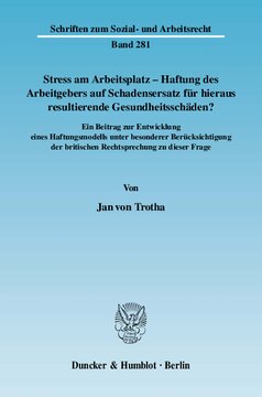 Stress am Arbeitsplatz - Haftung des Arbeitgebers auf Schadensersatz für hieraus resultierende Gesundheitsschäden?: Ein Beitrag zur Entwicklung eines Haftungsmodells unter besonderer Berücksichtigung der britischen Rechtsprechung zu dieser Frage