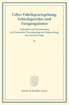 Ueber Fabrikgesetzgebung, Schiedsgerichte und Einigungsämter: Gutachten auf Veranlassung der Eisenacher Versammlung zur Besprechung der socialen Frage. (Schriften des Vereins für Socialpolitik II)