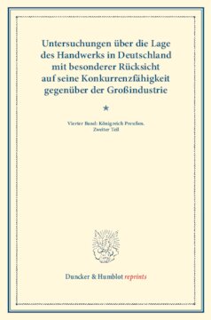 Untersuchungen über die Lage des Handwerks in Deutschland mit besonderer Rücksicht auf seine Konkurrenzfähigkeit gegenüber der Großindustrie: Vierter Band: Königreich Preußen. Zweiter Teil. (Schriften des Vereins für Socialpolitik LXV)