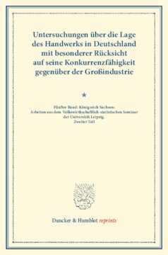 Untersuchungen über die Lage des Handwerks in Deutschland mit besonderer Rücksicht auf seine Konkurrenzfähigkeit gegenüber der Großindustrie: Fünfter Band: Königreich Sachsen: Arbeiten aus dem Volkswirthschaftlich-statistischen Seminar der Universität Leipzig. Zweiter Teil. (Schriften des Vereins für Socialpolitik LXVI)