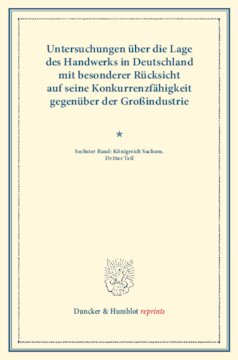 Untersuchungen über die Lage des Handwerks in Deutschland mit besonderer Rücksicht auf seine Konkurrenzfähigkeit gegenüber der Großindustrie: Sechster Band: Königreich Sachsen. Dritter Teil. (Schriften des Vereins für Socialpolitik LXVII)