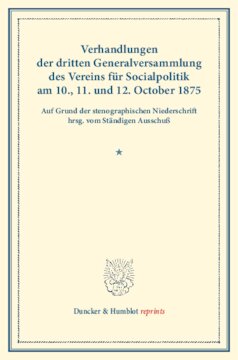 Verhandlungen der dritten Generalversammlung des Vereins für Socialpolitik am 10., 11. und 12. October 1875: Auf Grund der stenographischen Niederschrift hrsg. vom Ständigen Ausschuß. (Schriften des Vereins für Socialpolitik XI)