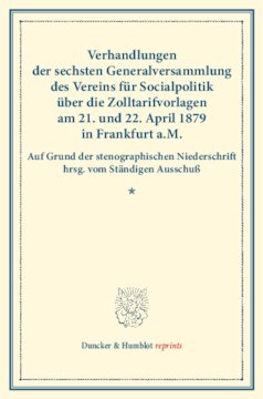 Verhandlungen der sechsten Generalversammlung des Vereins für Socialpolitik über die Zolltarifvorlagen am 21. und 22. April 1879 in Frankfurt a.M: Auf Grund der stenographischen Niederschrift hrsg. vom Ständigen Ausschuß. (Schriften des Vereins für Socialpolitik XVI)
