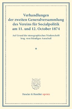 Verhandlungen der zweiten Generalversammlung des Vereins für Socialpolitik am 11. und 12. October 1874: Auf Grund der stenographischen Niederschrift hrsg. vom Ständigen Ausschuß. (Schriften des Vereins für Socialpolitik IX)